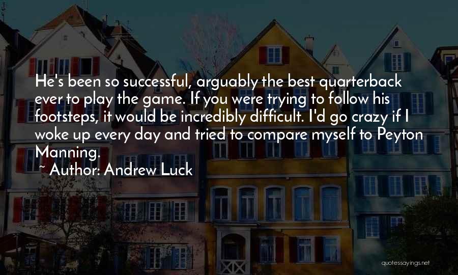 Andrew Luck Quotes: He's Been So Successful, Arguably The Best Quarterback Ever To Play The Game. If You Were Trying To Follow His