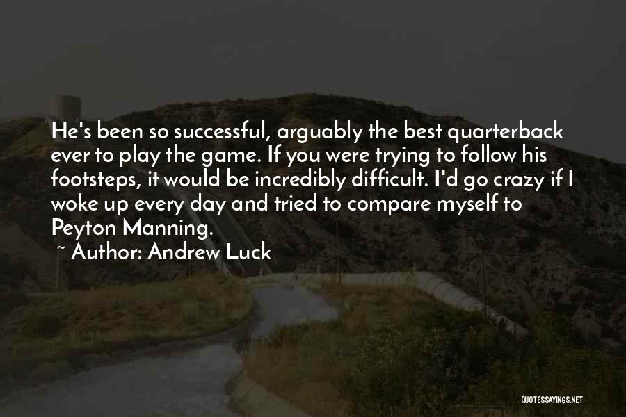 Andrew Luck Quotes: He's Been So Successful, Arguably The Best Quarterback Ever To Play The Game. If You Were Trying To Follow His