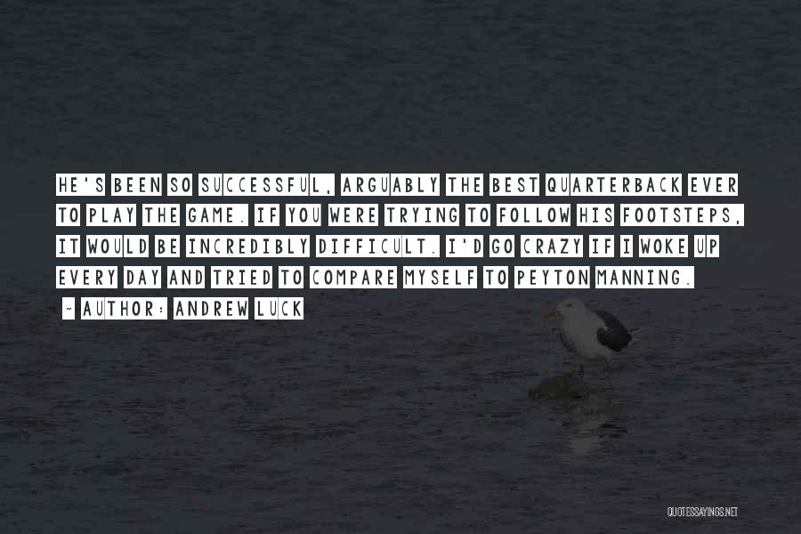 Andrew Luck Quotes: He's Been So Successful, Arguably The Best Quarterback Ever To Play The Game. If You Were Trying To Follow His