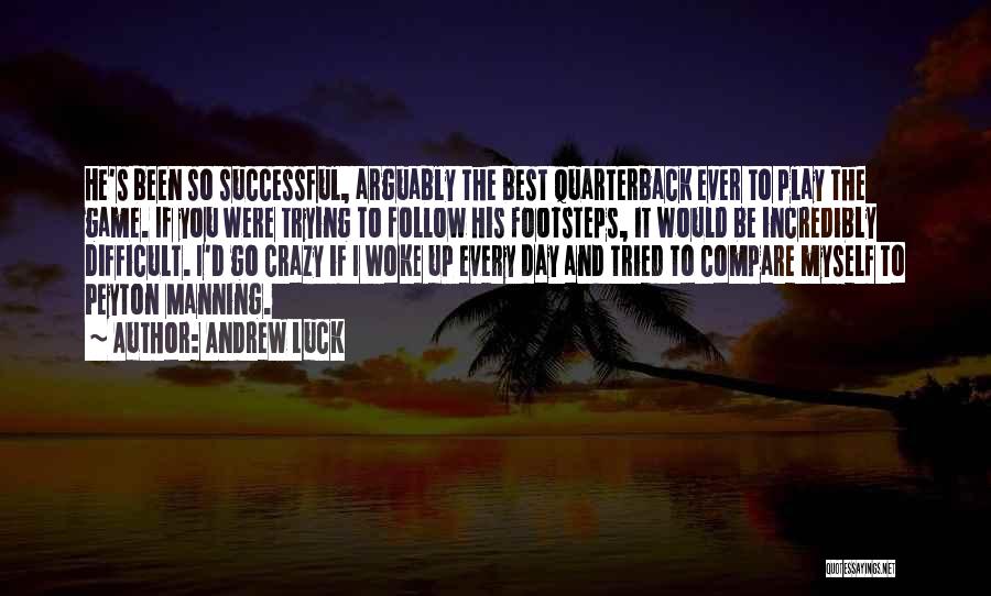 Andrew Luck Quotes: He's Been So Successful, Arguably The Best Quarterback Ever To Play The Game. If You Were Trying To Follow His