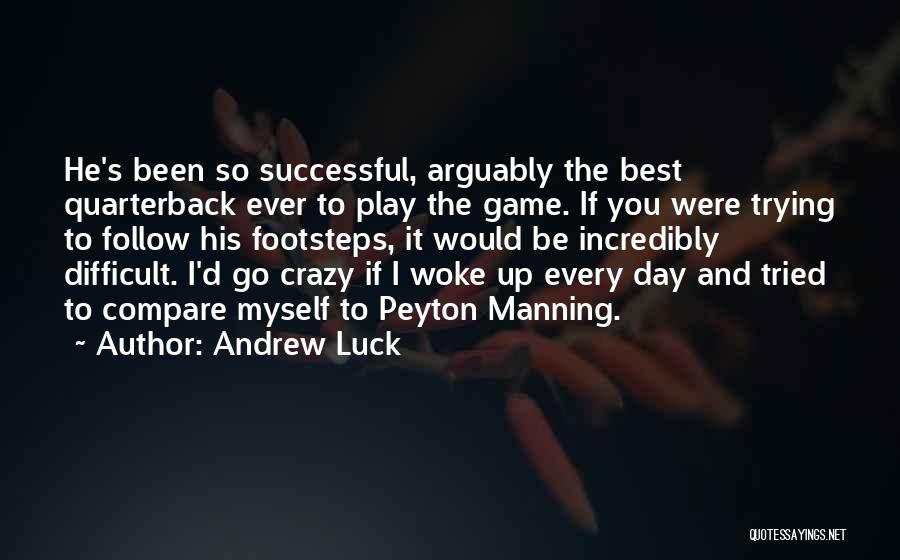 Andrew Luck Quotes: He's Been So Successful, Arguably The Best Quarterback Ever To Play The Game. If You Were Trying To Follow His