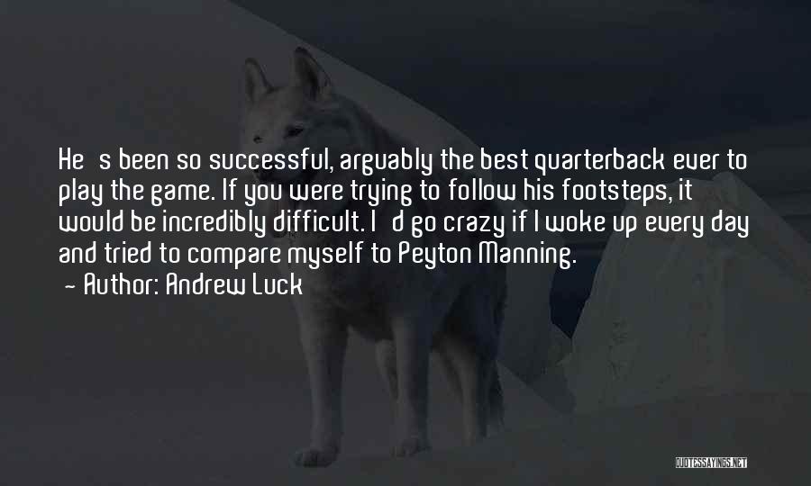 Andrew Luck Quotes: He's Been So Successful, Arguably The Best Quarterback Ever To Play The Game. If You Were Trying To Follow His