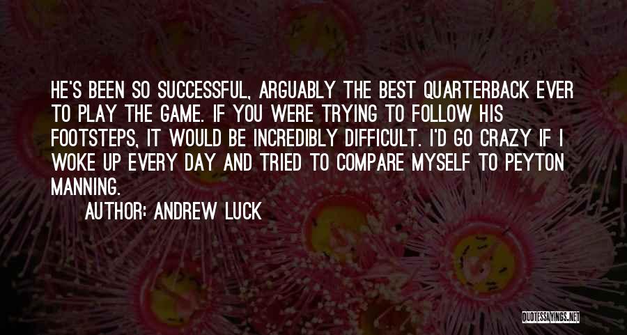 Andrew Luck Quotes: He's Been So Successful, Arguably The Best Quarterback Ever To Play The Game. If You Were Trying To Follow His