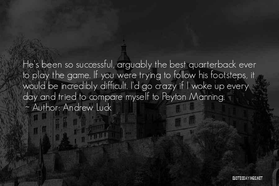 Andrew Luck Quotes: He's Been So Successful, Arguably The Best Quarterback Ever To Play The Game. If You Were Trying To Follow His