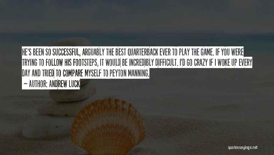 Andrew Luck Quotes: He's Been So Successful, Arguably The Best Quarterback Ever To Play The Game. If You Were Trying To Follow His