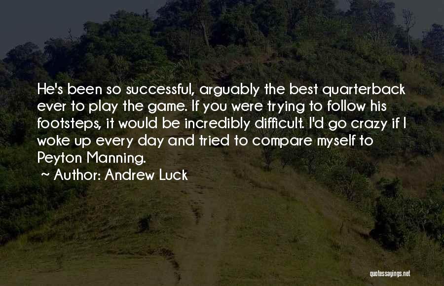 Andrew Luck Quotes: He's Been So Successful, Arguably The Best Quarterback Ever To Play The Game. If You Were Trying To Follow His