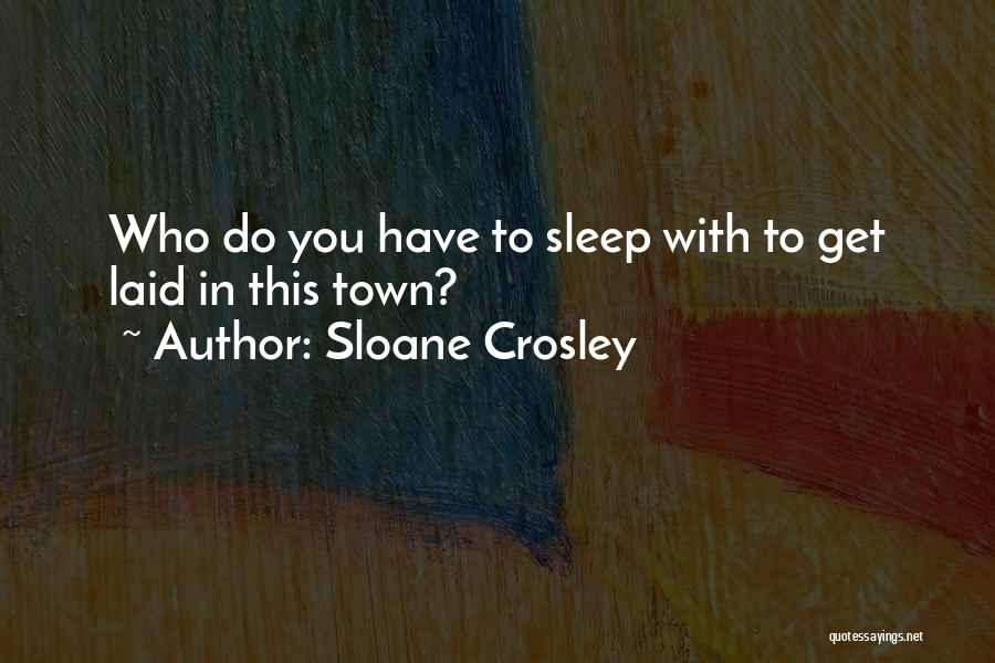 Sloane Crosley Quotes: Who Do You Have To Sleep With To Get Laid In This Town?