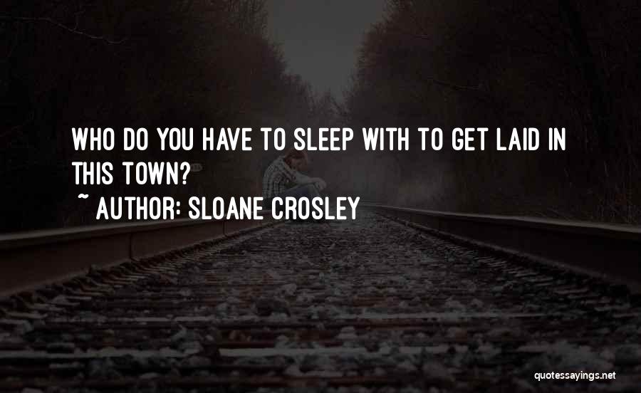 Sloane Crosley Quotes: Who Do You Have To Sleep With To Get Laid In This Town?