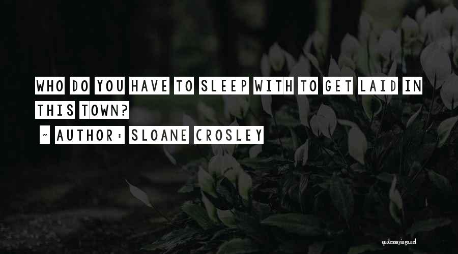 Sloane Crosley Quotes: Who Do You Have To Sleep With To Get Laid In This Town?
