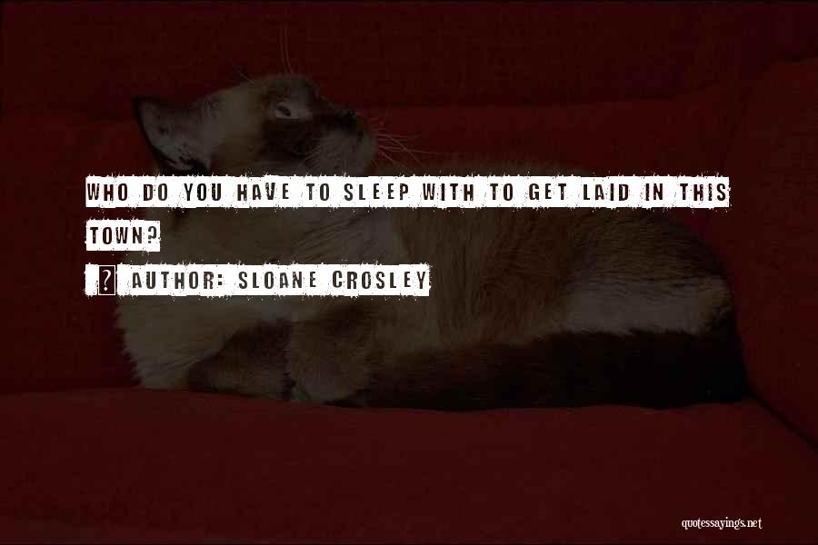 Sloane Crosley Quotes: Who Do You Have To Sleep With To Get Laid In This Town?