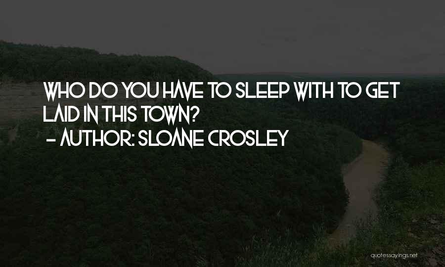 Sloane Crosley Quotes: Who Do You Have To Sleep With To Get Laid In This Town?