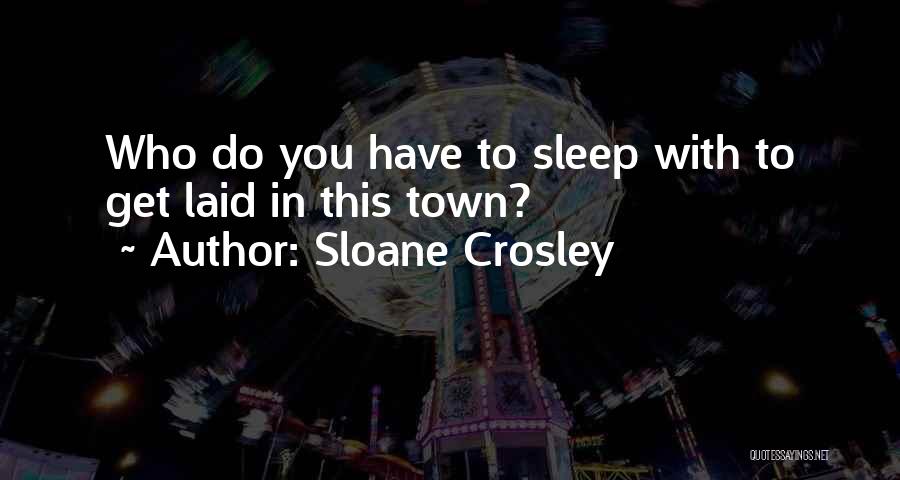 Sloane Crosley Quotes: Who Do You Have To Sleep With To Get Laid In This Town?