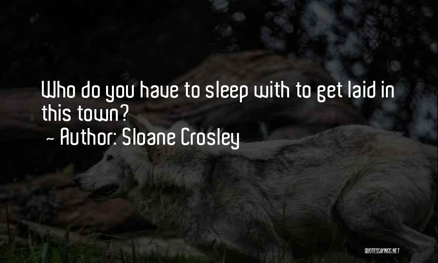 Sloane Crosley Quotes: Who Do You Have To Sleep With To Get Laid In This Town?