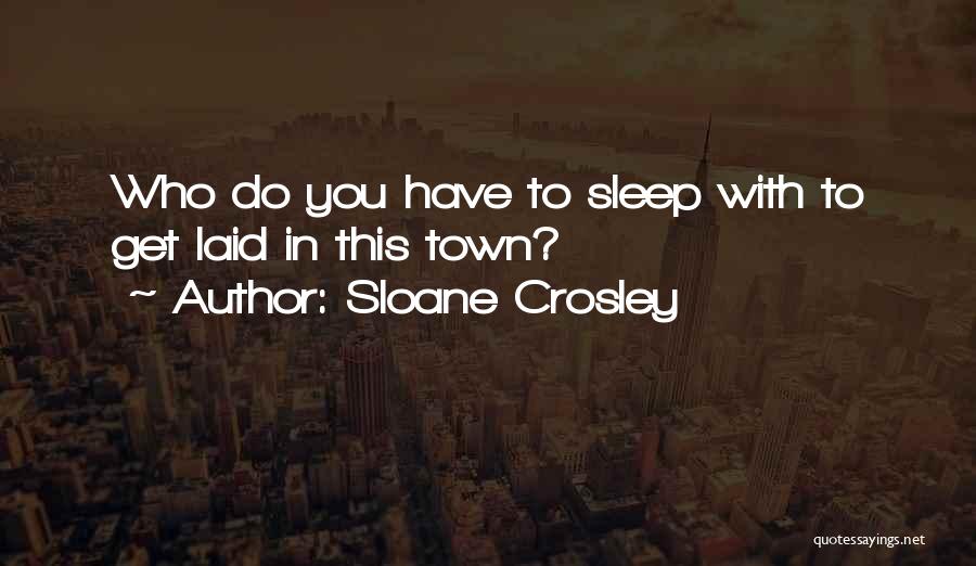 Sloane Crosley Quotes: Who Do You Have To Sleep With To Get Laid In This Town?