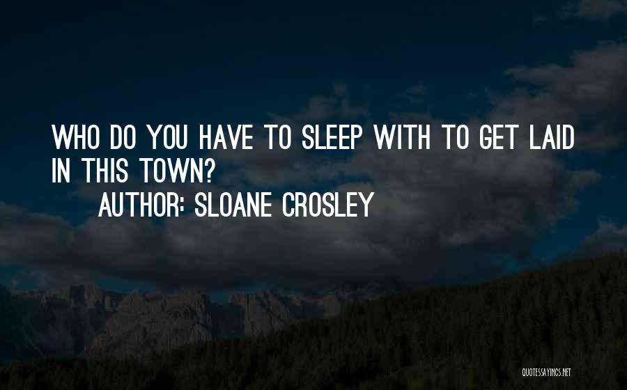 Sloane Crosley Quotes: Who Do You Have To Sleep With To Get Laid In This Town?