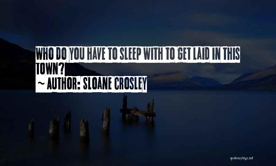 Sloane Crosley Quotes: Who Do You Have To Sleep With To Get Laid In This Town?