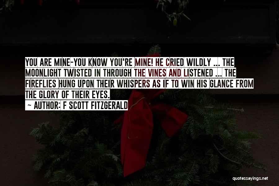 F Scott Fitzgerald Quotes: You Are Mine-you Know You're Mine! He Cried Wildly ... The Moonlight Twisted In Through The Vines And Listened ...