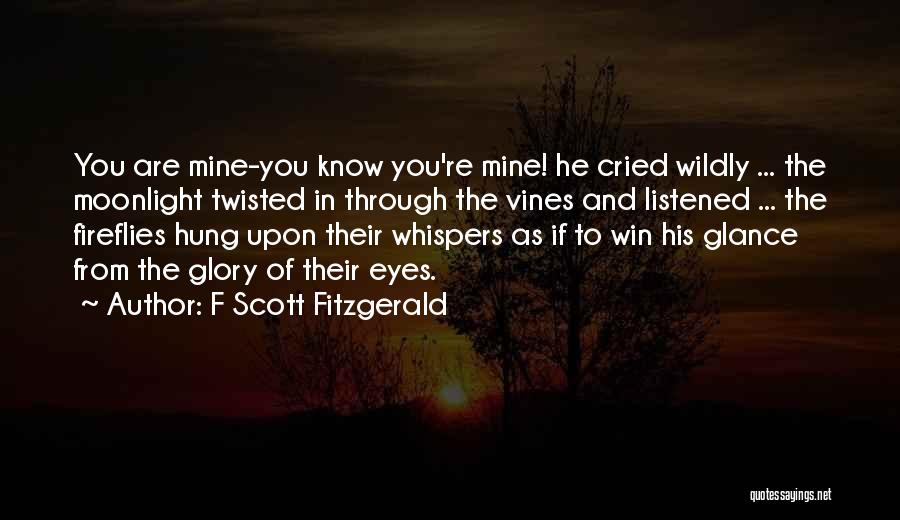 F Scott Fitzgerald Quotes: You Are Mine-you Know You're Mine! He Cried Wildly ... The Moonlight Twisted In Through The Vines And Listened ...