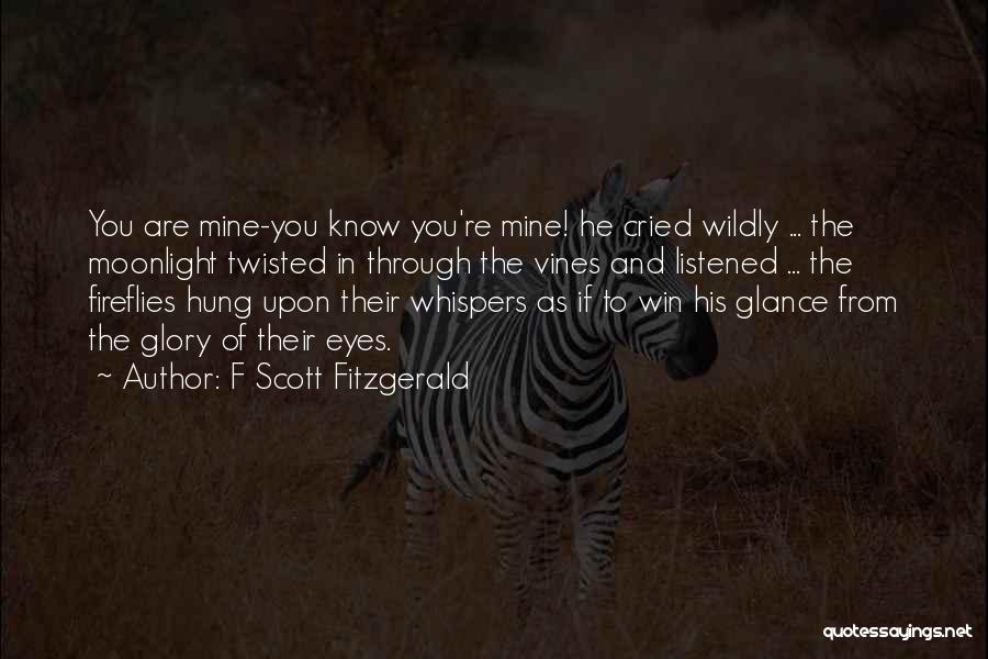 F Scott Fitzgerald Quotes: You Are Mine-you Know You're Mine! He Cried Wildly ... The Moonlight Twisted In Through The Vines And Listened ...