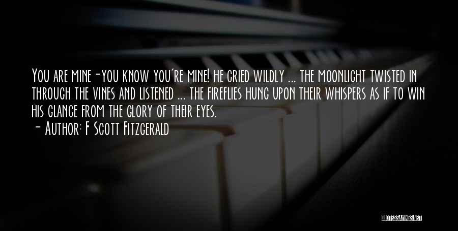 F Scott Fitzgerald Quotes: You Are Mine-you Know You're Mine! He Cried Wildly ... The Moonlight Twisted In Through The Vines And Listened ...