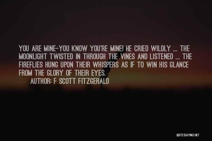 F Scott Fitzgerald Quotes: You Are Mine-you Know You're Mine! He Cried Wildly ... The Moonlight Twisted In Through The Vines And Listened ...
