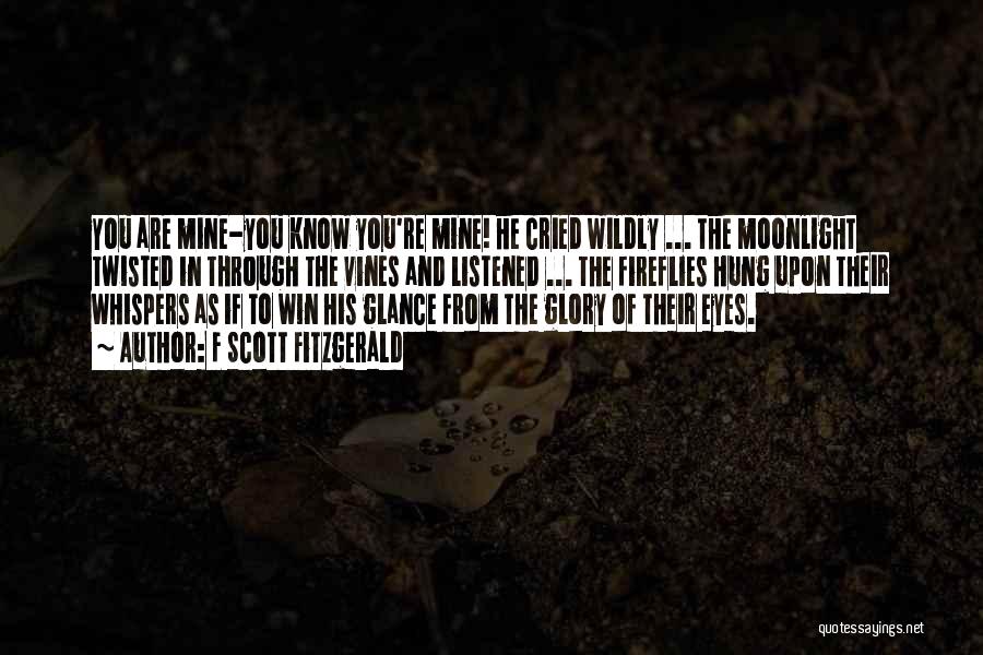 F Scott Fitzgerald Quotes: You Are Mine-you Know You're Mine! He Cried Wildly ... The Moonlight Twisted In Through The Vines And Listened ...