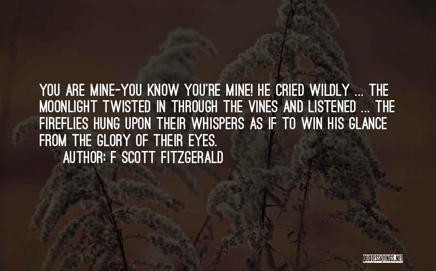 F Scott Fitzgerald Quotes: You Are Mine-you Know You're Mine! He Cried Wildly ... The Moonlight Twisted In Through The Vines And Listened ...