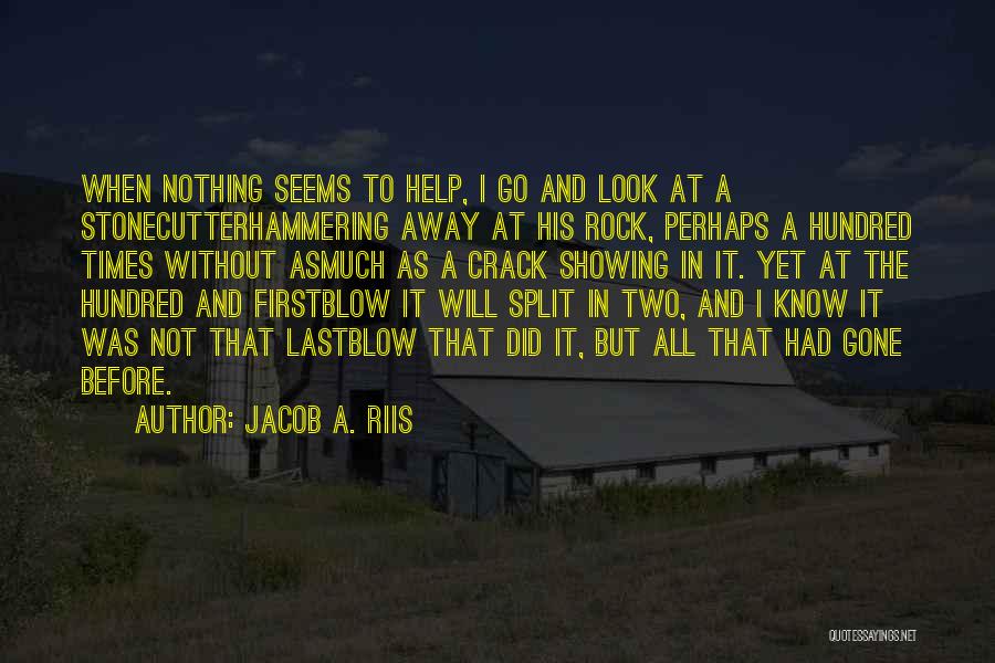 Jacob A. Riis Quotes: When Nothing Seems To Help, I Go And Look At A Stonecutterhammering Away At His Rock, Perhaps A Hundred Times