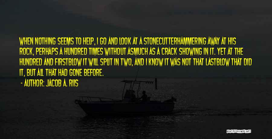 Jacob A. Riis Quotes: When Nothing Seems To Help, I Go And Look At A Stonecutterhammering Away At His Rock, Perhaps A Hundred Times