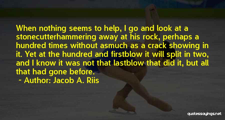 Jacob A. Riis Quotes: When Nothing Seems To Help, I Go And Look At A Stonecutterhammering Away At His Rock, Perhaps A Hundred Times