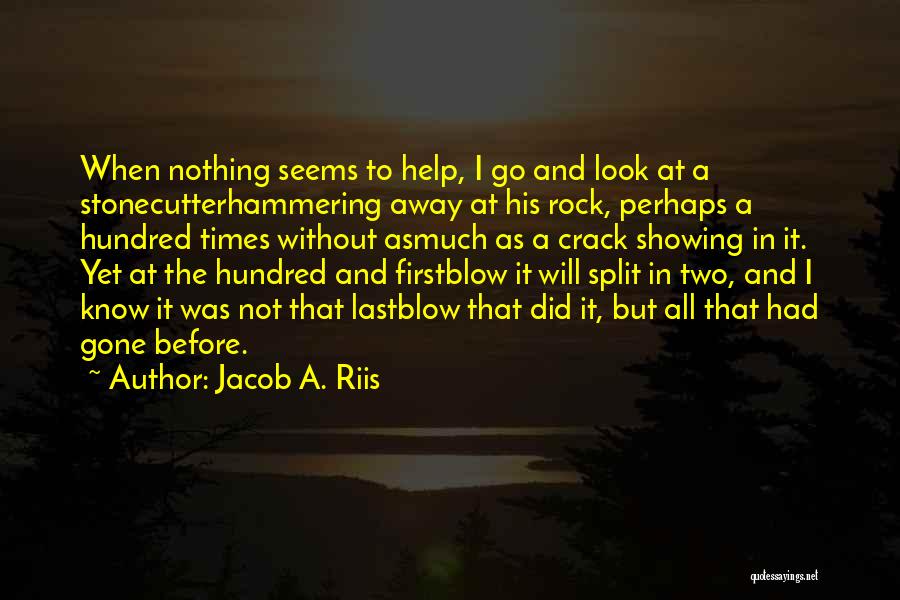 Jacob A. Riis Quotes: When Nothing Seems To Help, I Go And Look At A Stonecutterhammering Away At His Rock, Perhaps A Hundred Times