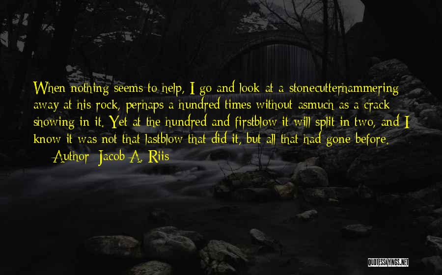 Jacob A. Riis Quotes: When Nothing Seems To Help, I Go And Look At A Stonecutterhammering Away At His Rock, Perhaps A Hundred Times