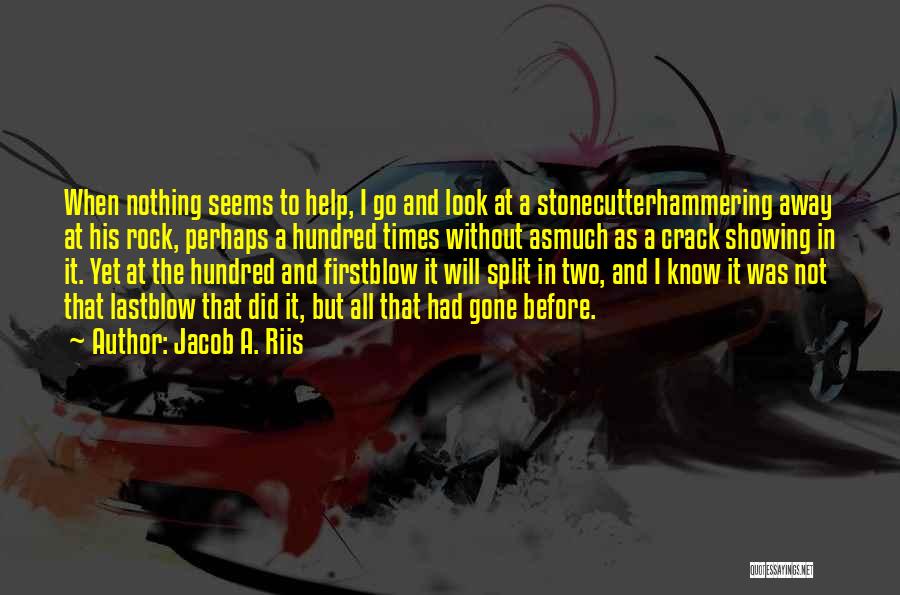 Jacob A. Riis Quotes: When Nothing Seems To Help, I Go And Look At A Stonecutterhammering Away At His Rock, Perhaps A Hundred Times