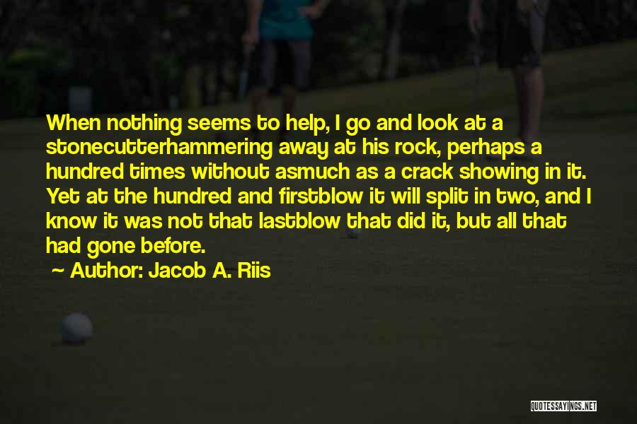 Jacob A. Riis Quotes: When Nothing Seems To Help, I Go And Look At A Stonecutterhammering Away At His Rock, Perhaps A Hundred Times