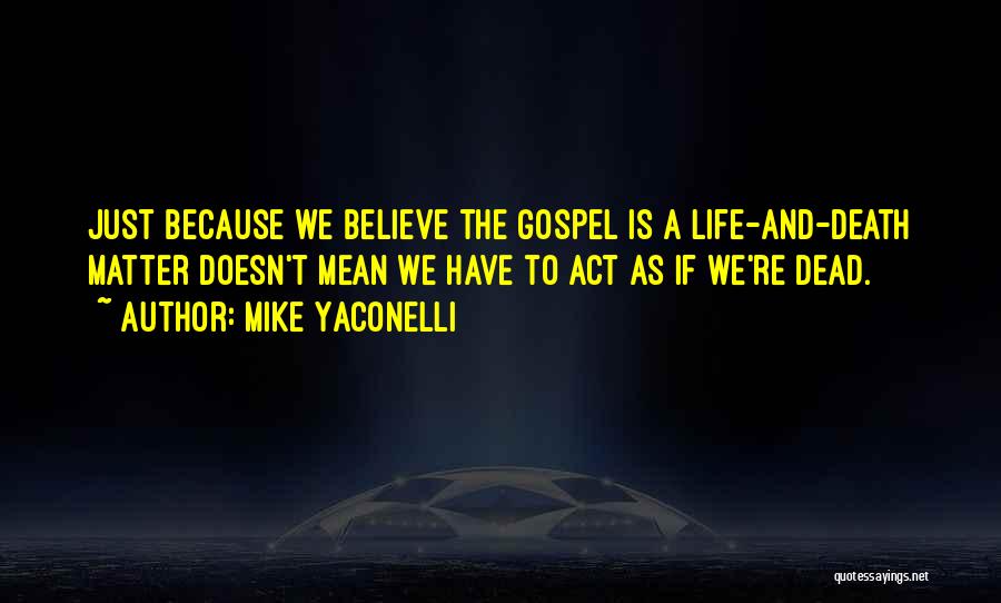 Mike Yaconelli Quotes: Just Because We Believe The Gospel Is A Life-and-death Matter Doesn't Mean We Have To Act As If We're Dead.