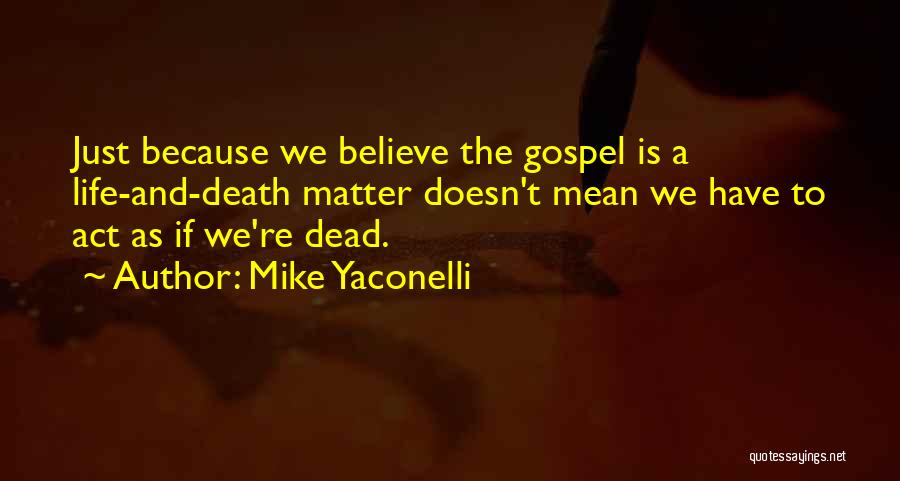 Mike Yaconelli Quotes: Just Because We Believe The Gospel Is A Life-and-death Matter Doesn't Mean We Have To Act As If We're Dead.
