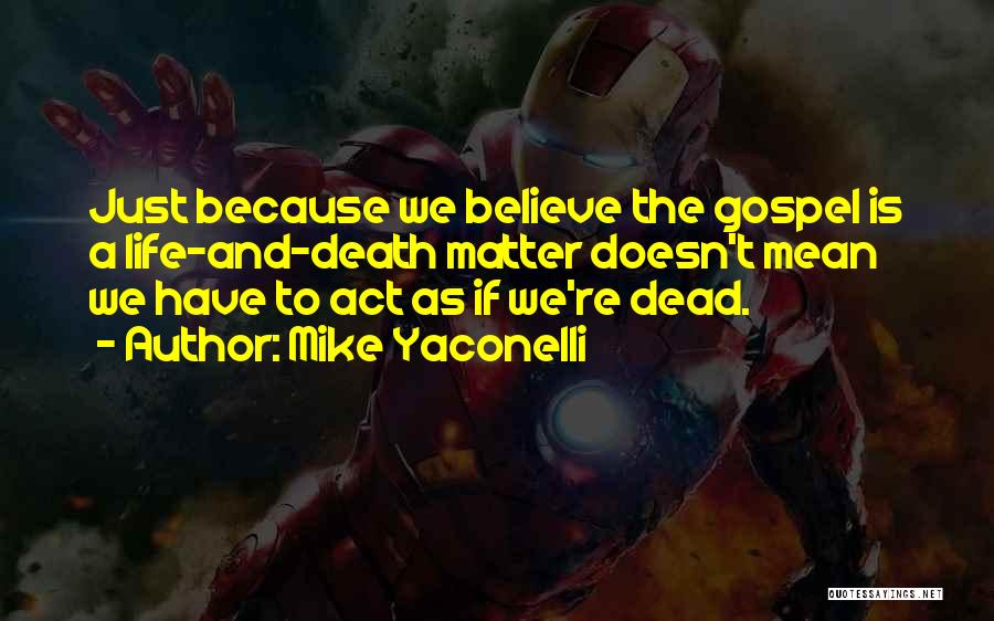 Mike Yaconelli Quotes: Just Because We Believe The Gospel Is A Life-and-death Matter Doesn't Mean We Have To Act As If We're Dead.