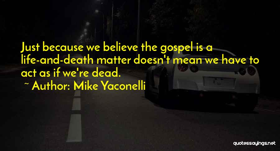Mike Yaconelli Quotes: Just Because We Believe The Gospel Is A Life-and-death Matter Doesn't Mean We Have To Act As If We're Dead.