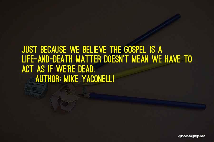 Mike Yaconelli Quotes: Just Because We Believe The Gospel Is A Life-and-death Matter Doesn't Mean We Have To Act As If We're Dead.