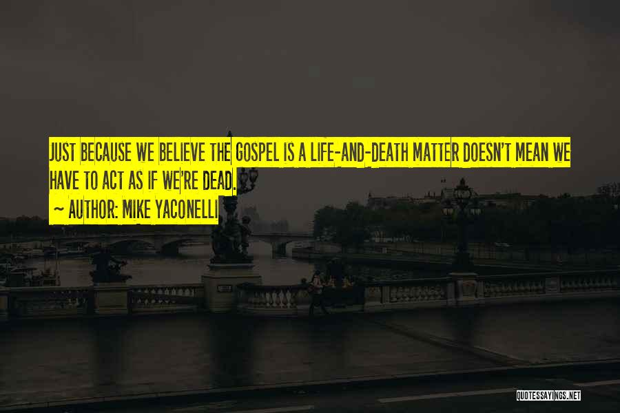 Mike Yaconelli Quotes: Just Because We Believe The Gospel Is A Life-and-death Matter Doesn't Mean We Have To Act As If We're Dead.