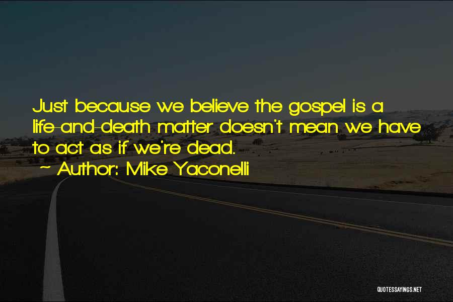 Mike Yaconelli Quotes: Just Because We Believe The Gospel Is A Life-and-death Matter Doesn't Mean We Have To Act As If We're Dead.