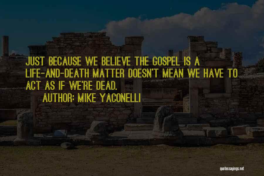 Mike Yaconelli Quotes: Just Because We Believe The Gospel Is A Life-and-death Matter Doesn't Mean We Have To Act As If We're Dead.