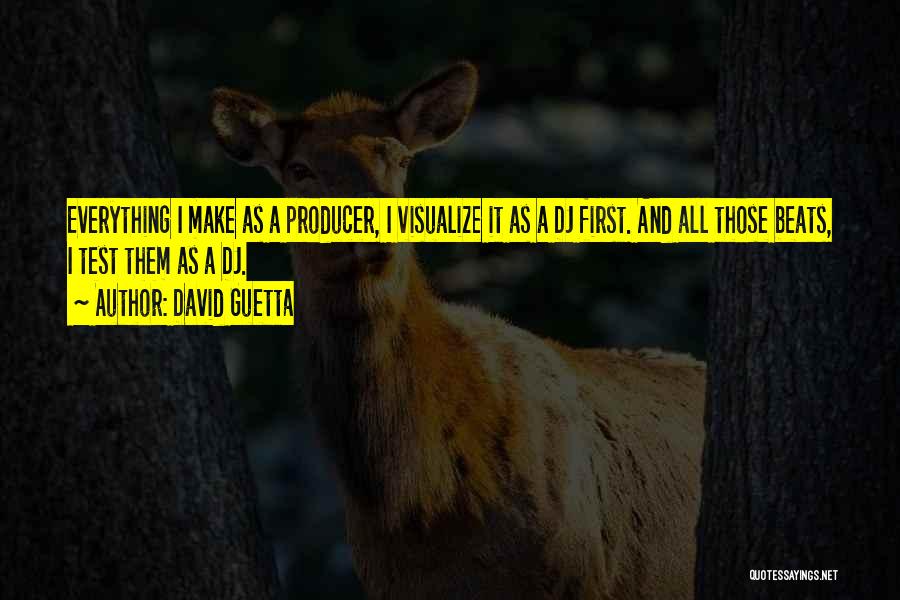 David Guetta Quotes: Everything I Make As A Producer, I Visualize It As A Dj First. And All Those Beats, I Test Them