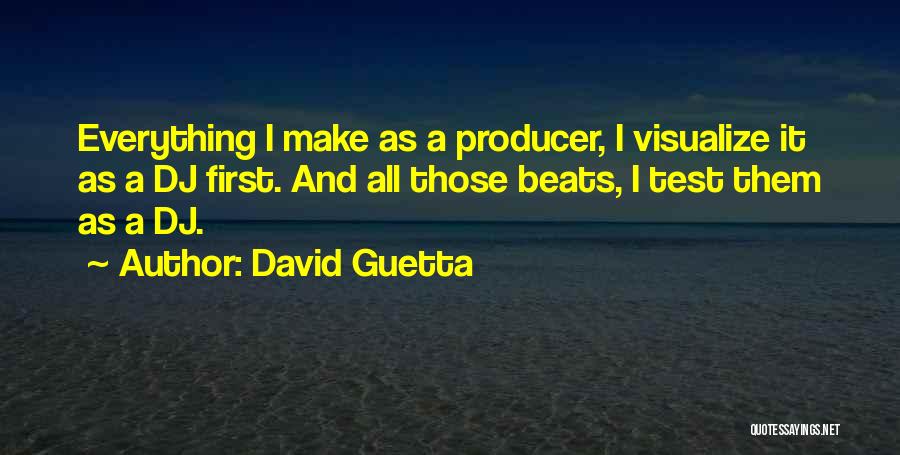 David Guetta Quotes: Everything I Make As A Producer, I Visualize It As A Dj First. And All Those Beats, I Test Them