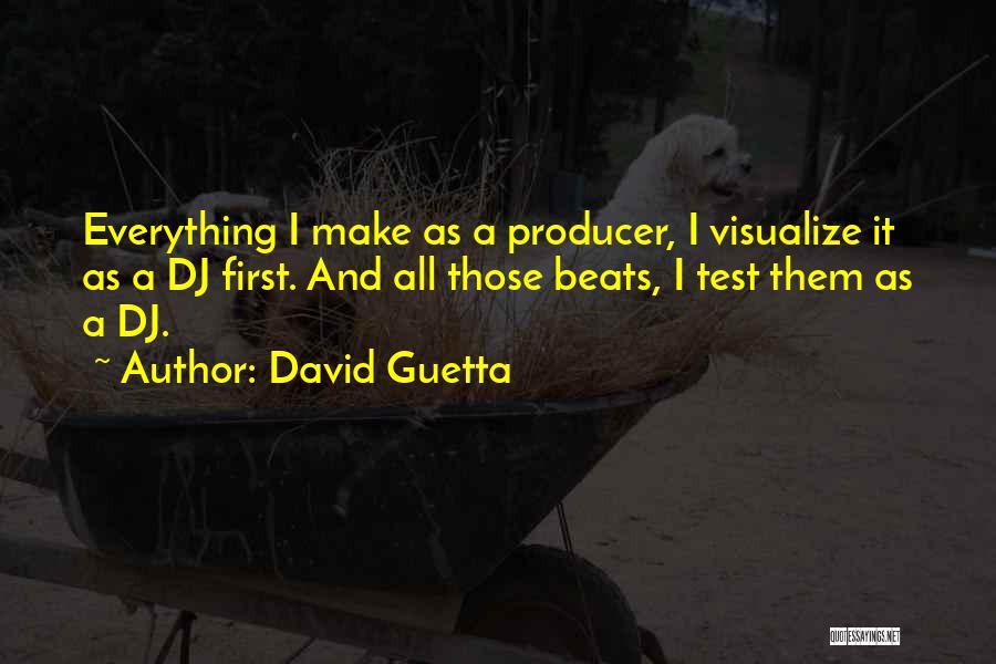 David Guetta Quotes: Everything I Make As A Producer, I Visualize It As A Dj First. And All Those Beats, I Test Them