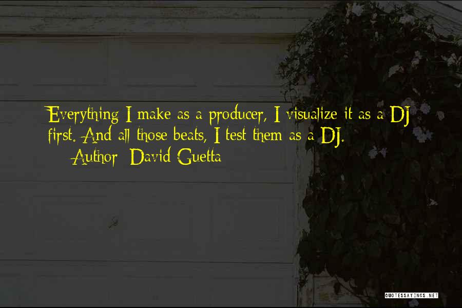 David Guetta Quotes: Everything I Make As A Producer, I Visualize It As A Dj First. And All Those Beats, I Test Them