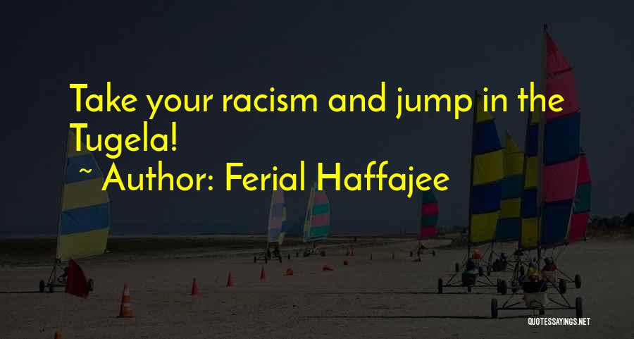 Ferial Haffajee Quotes: Take Your Racism And Jump In The Tugela!
