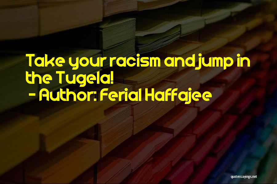 Ferial Haffajee Quotes: Take Your Racism And Jump In The Tugela!