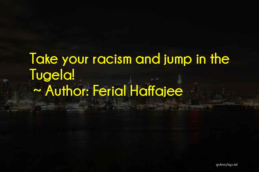 Ferial Haffajee Quotes: Take Your Racism And Jump In The Tugela!