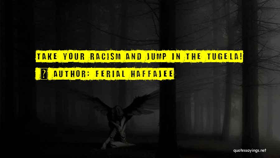 Ferial Haffajee Quotes: Take Your Racism And Jump In The Tugela!